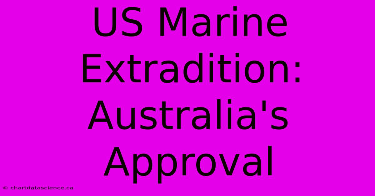 US Marine Extradition: Australia's Approval