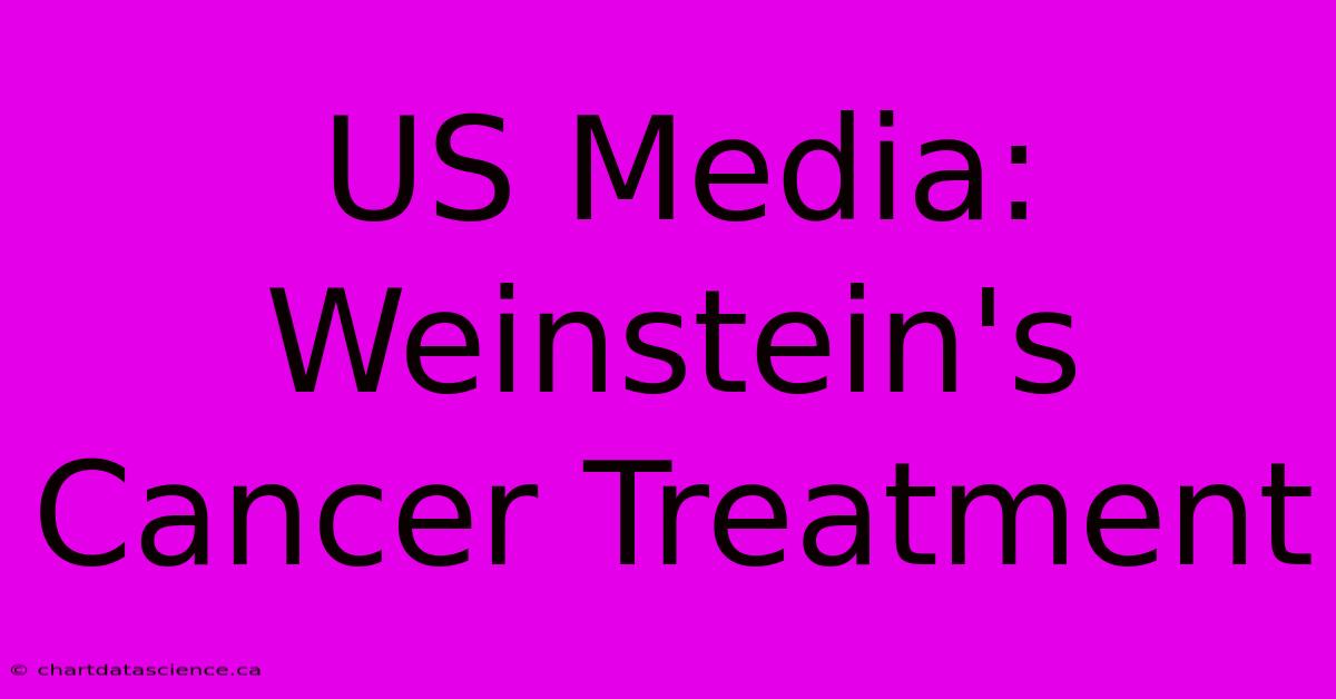 US Media: Weinstein's Cancer Treatment 