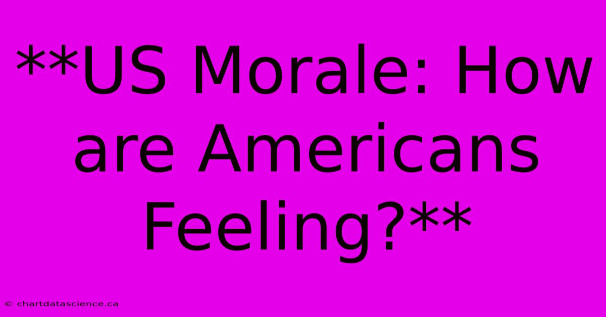 **US Morale: How Are Americans Feeling?**