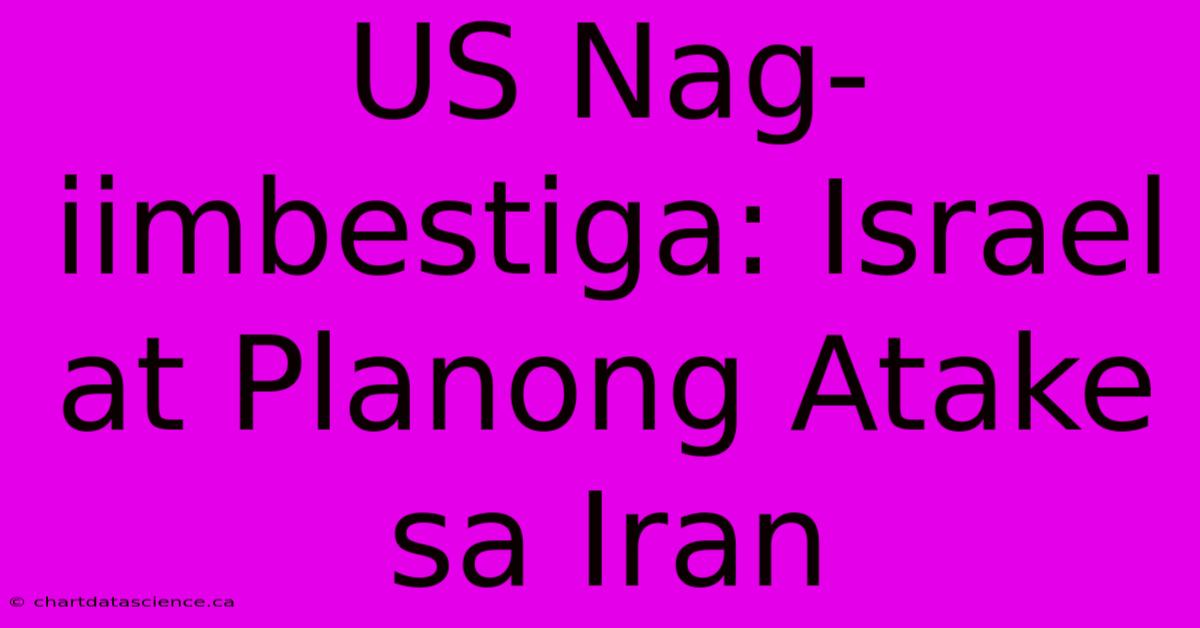 US Nag-iimbestiga: Israel At Planong Atake Sa Iran