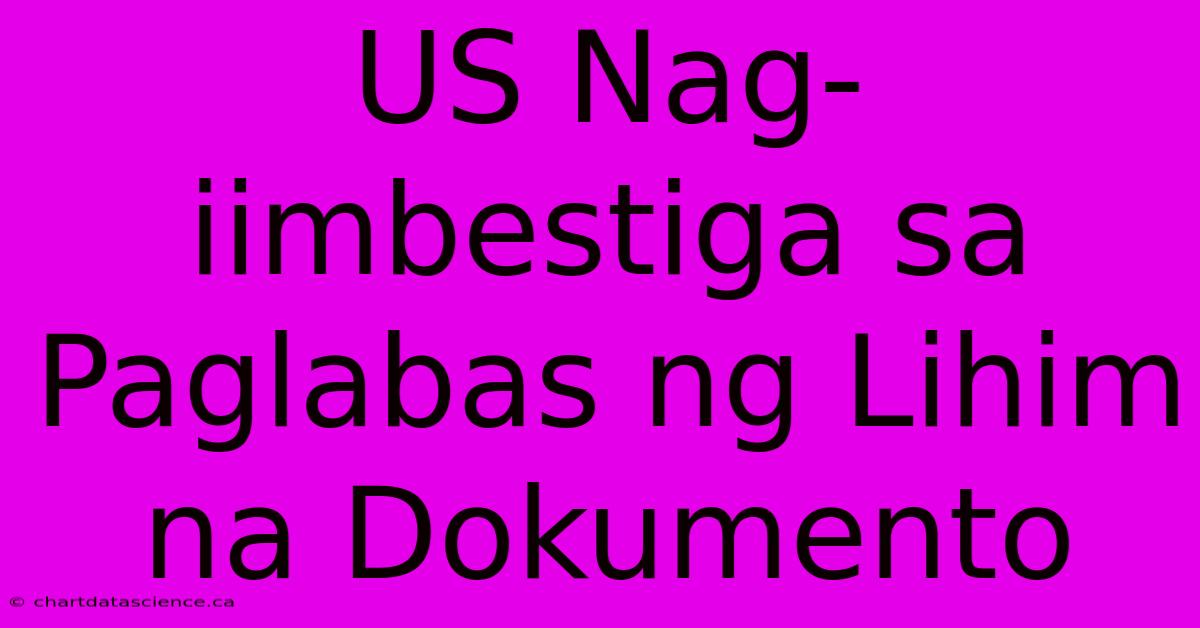 US Nag-iimbestiga Sa Paglabas Ng Lihim Na Dokumento