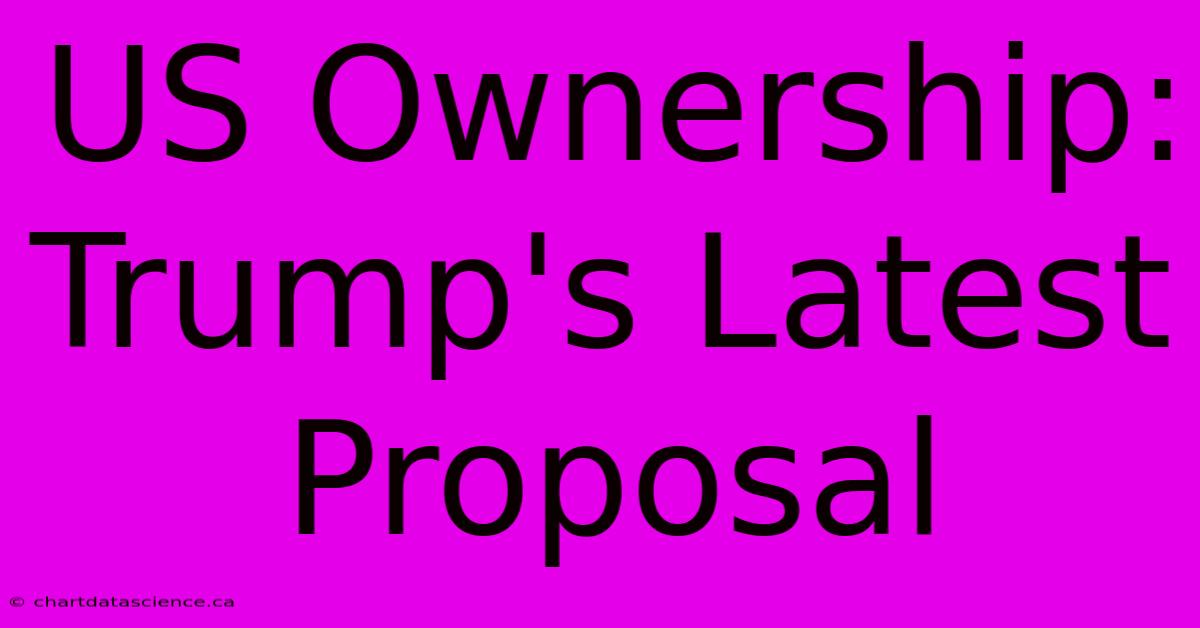 US Ownership: Trump's Latest Proposal