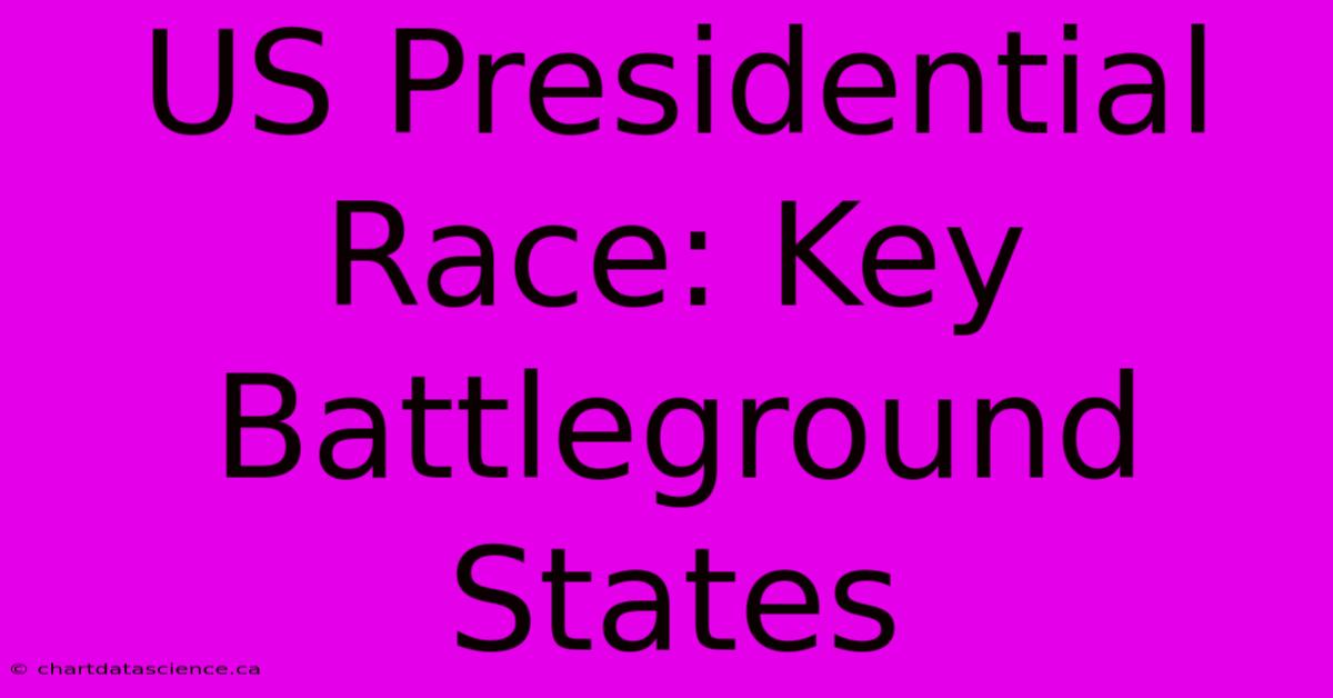 US Presidential Race: Key Battleground States 