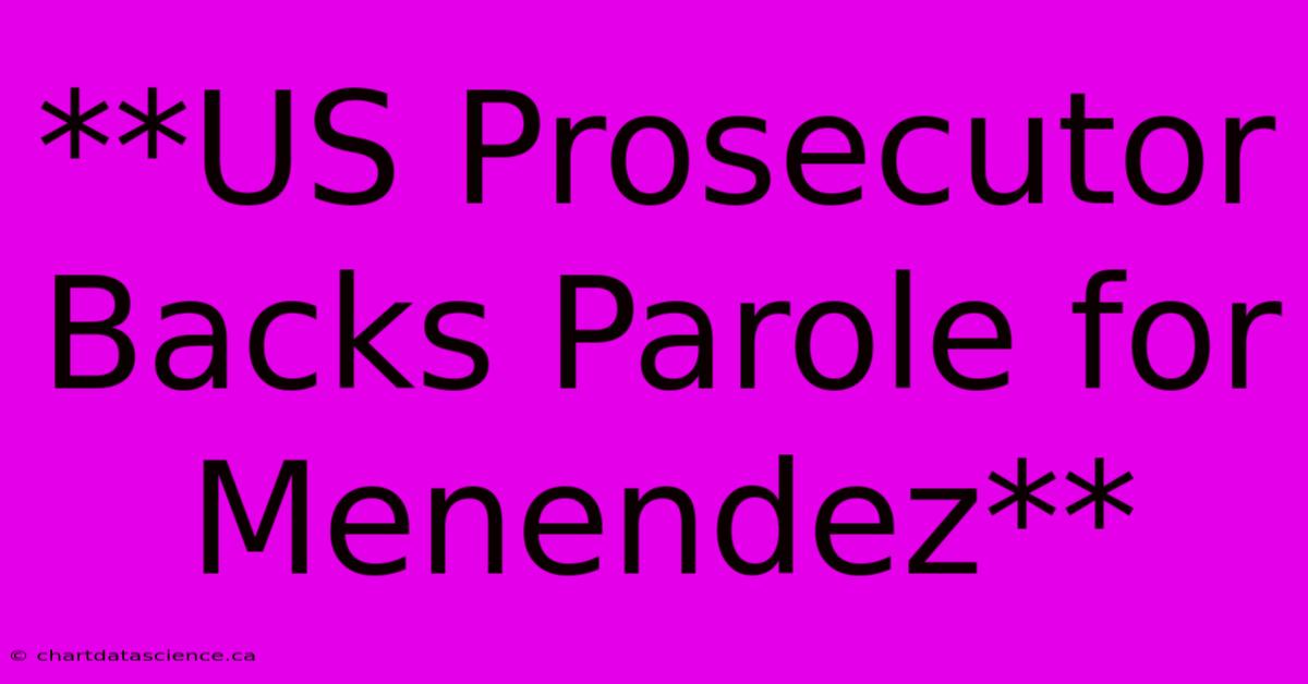 **US Prosecutor Backs Parole For Menendez**