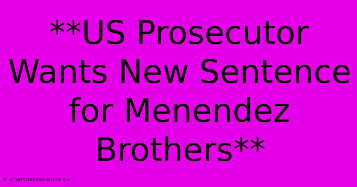 **US Prosecutor Wants New Sentence For Menendez Brothers**