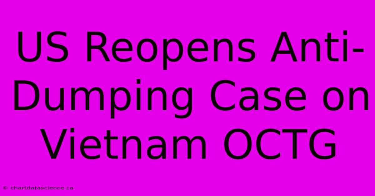 US Reopens Anti-Dumping Case On Vietnam OCTG 