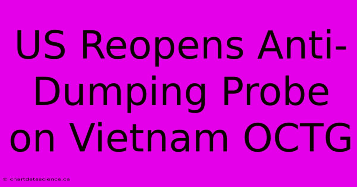 US Reopens Anti-Dumping Probe On Vietnam OCTG