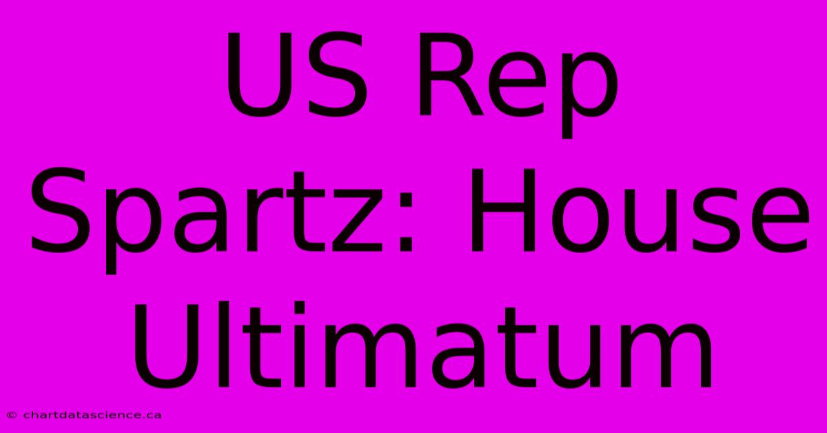 US Rep Spartz: House Ultimatum