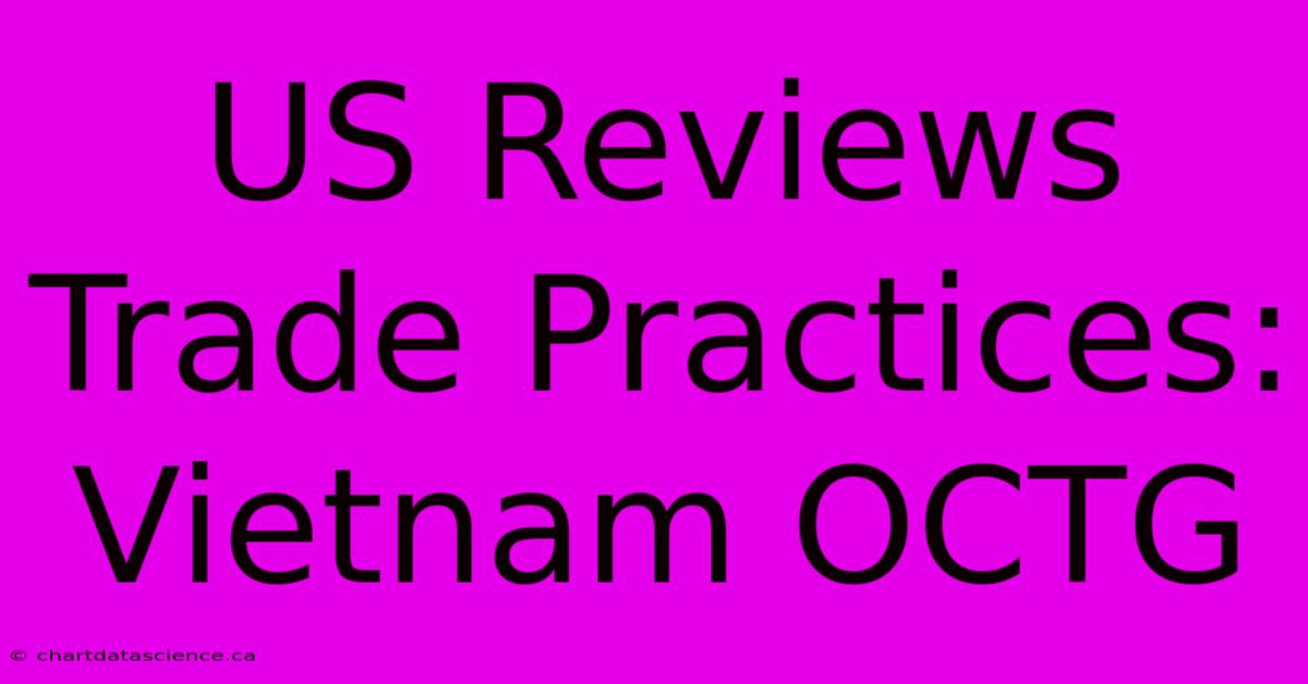 US Reviews Trade Practices: Vietnam OCTG