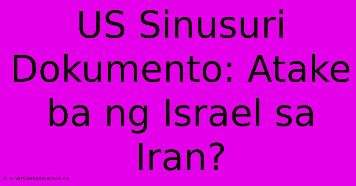 US Sinusuri Dokumento: Atake Ba Ng Israel Sa Iran?