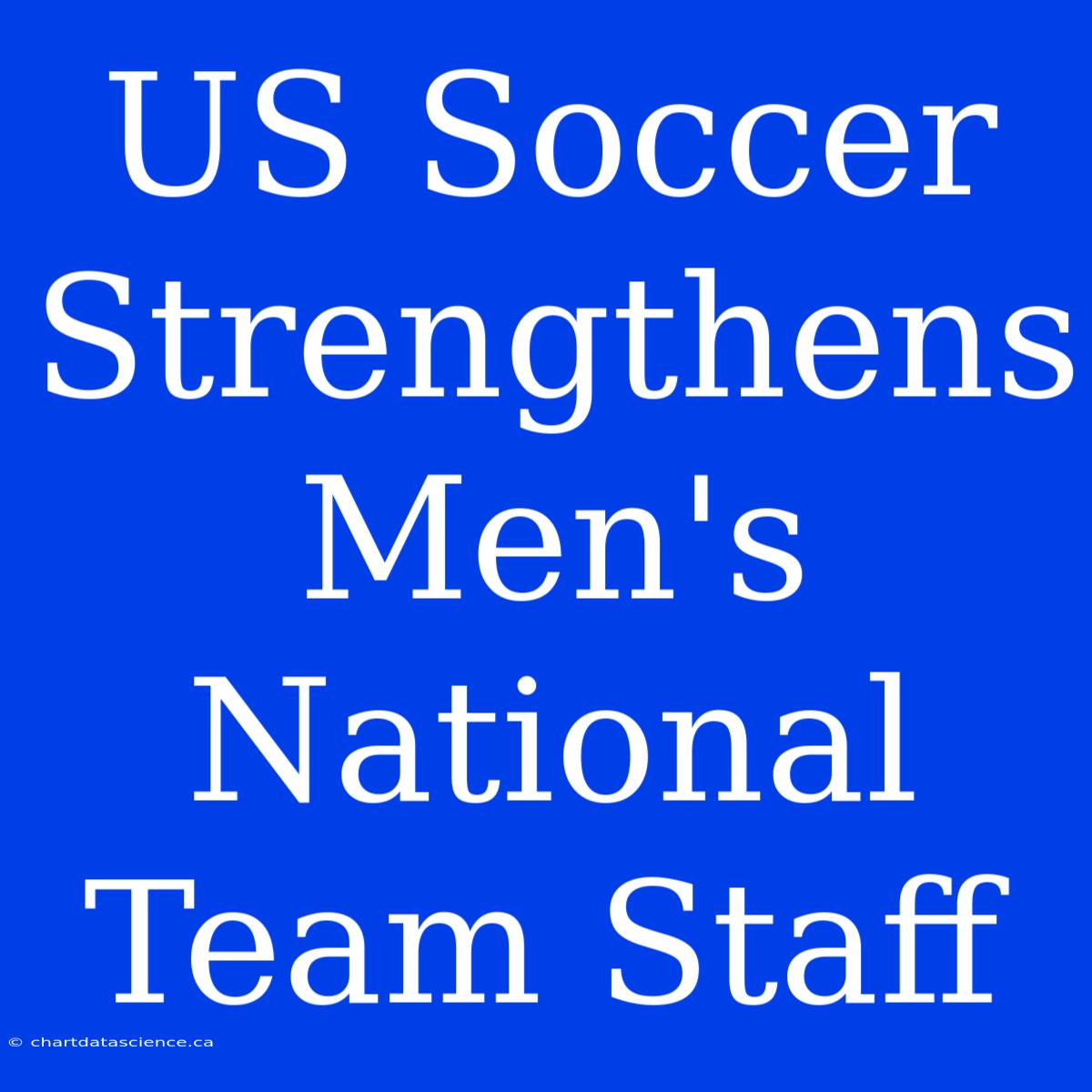 US Soccer Strengthens Men's National Team Staff