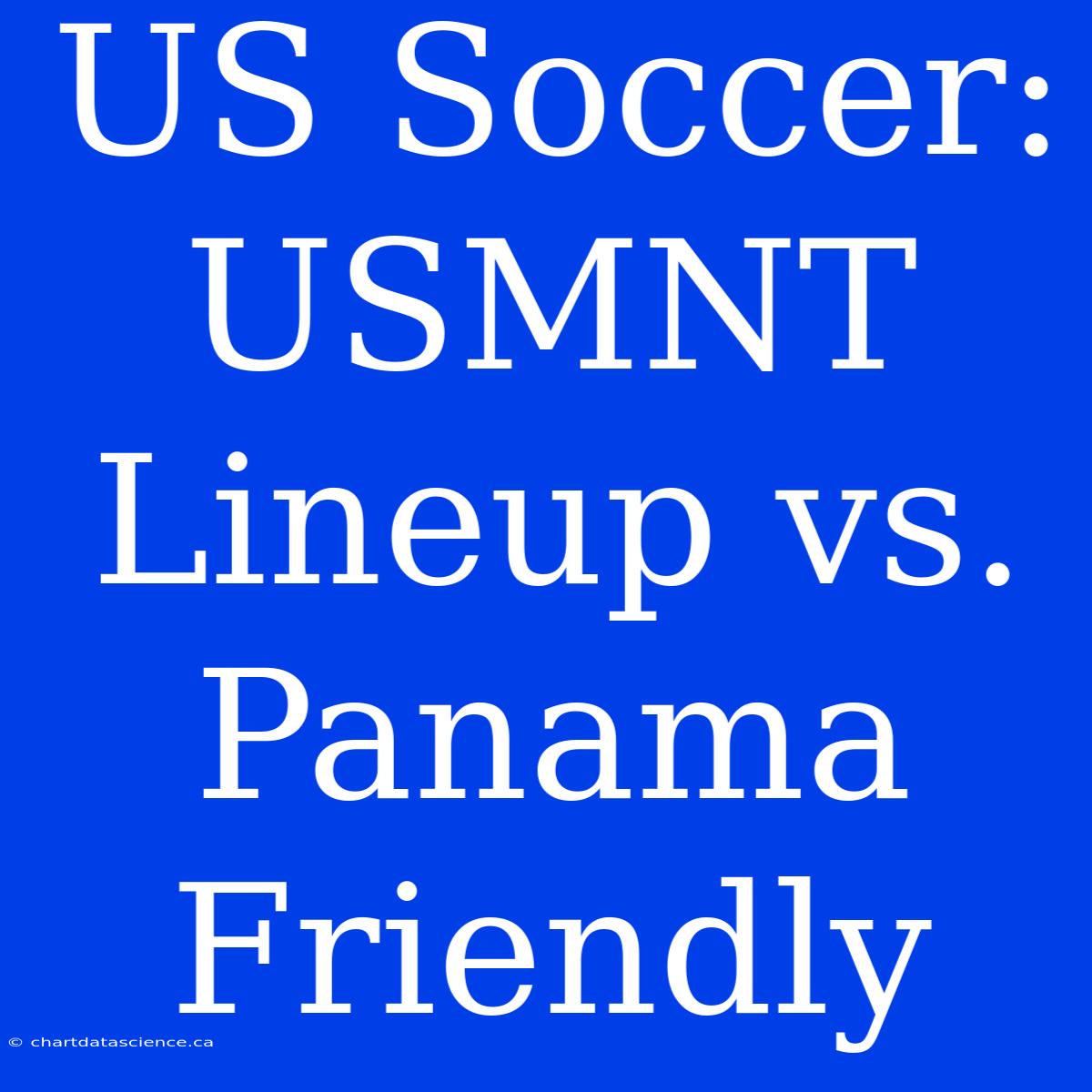 US Soccer: USMNT Lineup Vs. Panama Friendly