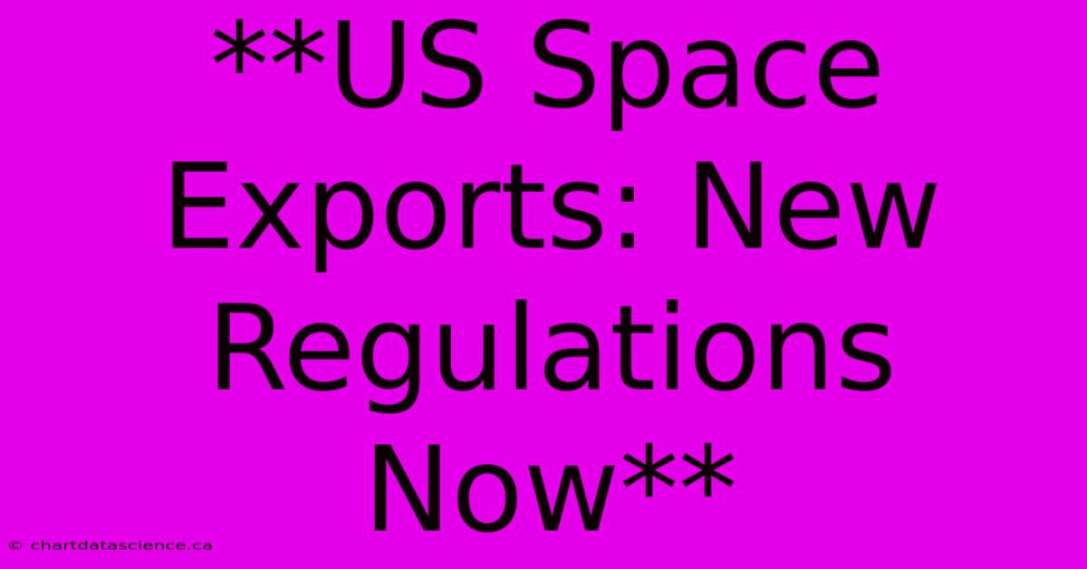 **US Space Exports: New Regulations Now** 