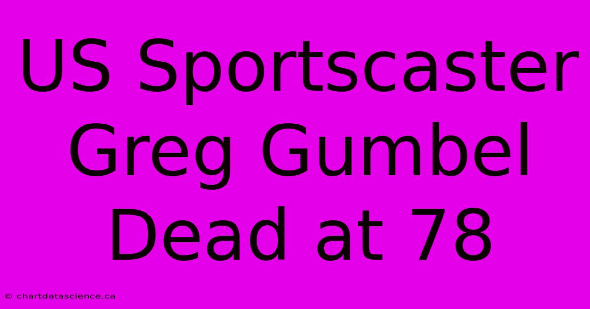 US Sportscaster Greg Gumbel Dead At 78