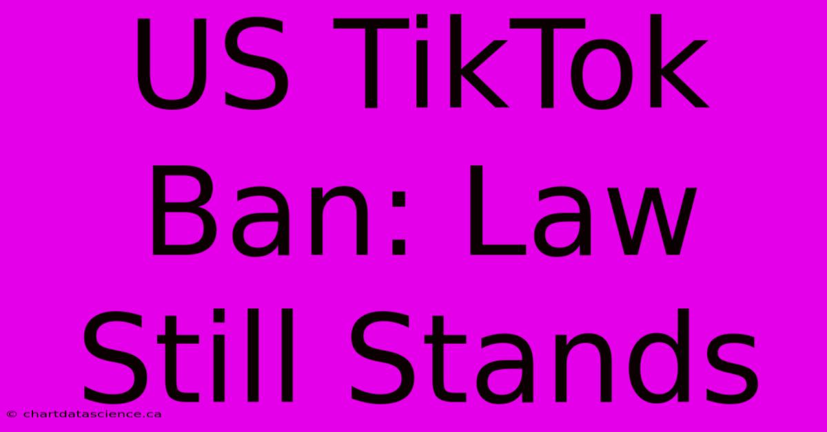 US TikTok Ban: Law Still Stands