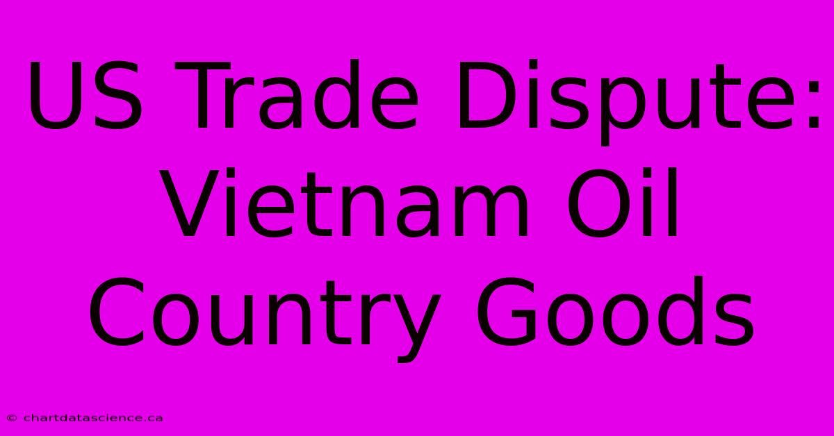 US Trade Dispute: Vietnam Oil Country Goods