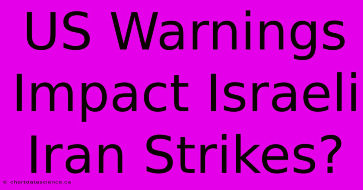 US Warnings Impact Israeli Iran Strikes?