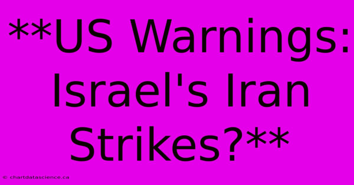 **US Warnings: Israel's Iran Strikes?** 