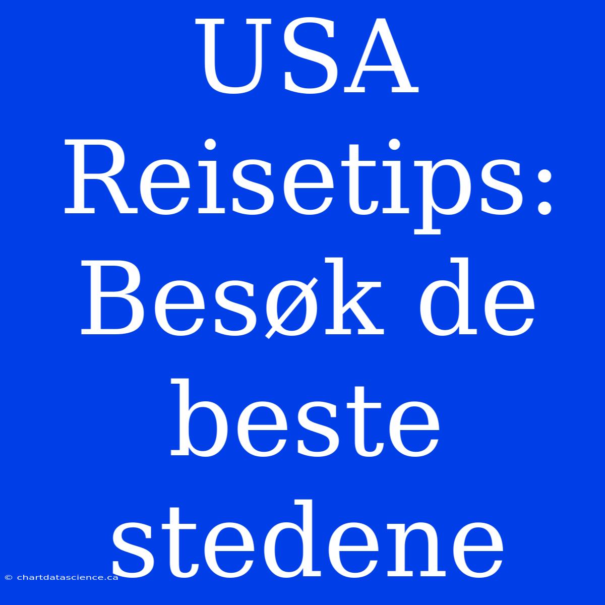 USA Reisetips: Besøk De Beste Stedene