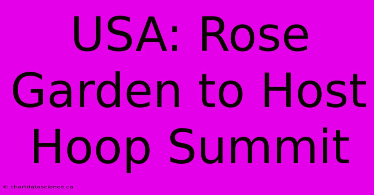 USA: Rose Garden To Host Hoop Summit