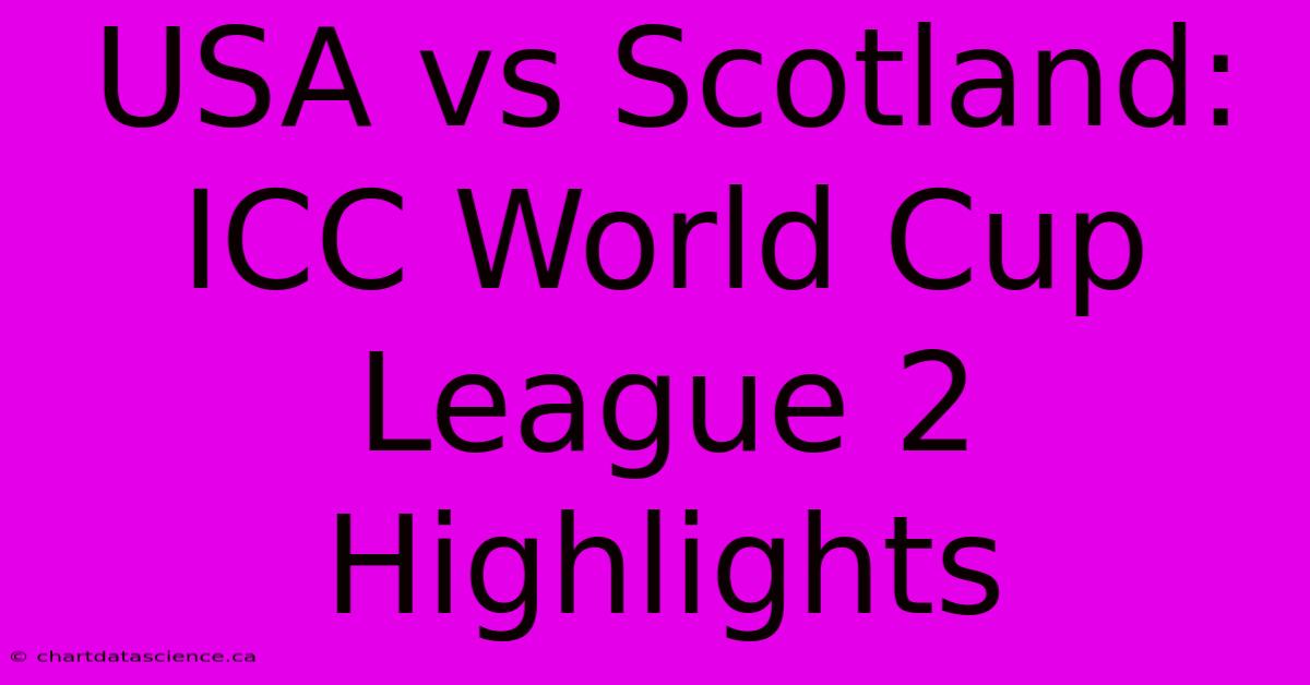 USA Vs Scotland: ICC World Cup League 2 Highlights