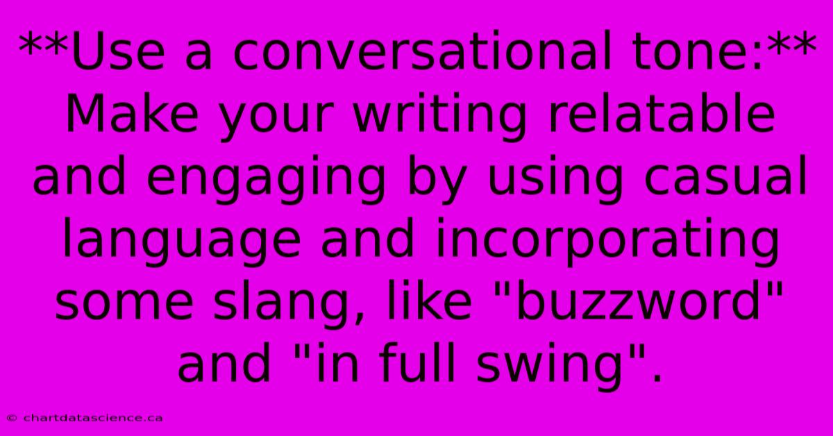 **Use A Conversational Tone:**  Make Your Writing Relatable And Engaging By Using Casual Language And Incorporating Some Slang, Like 