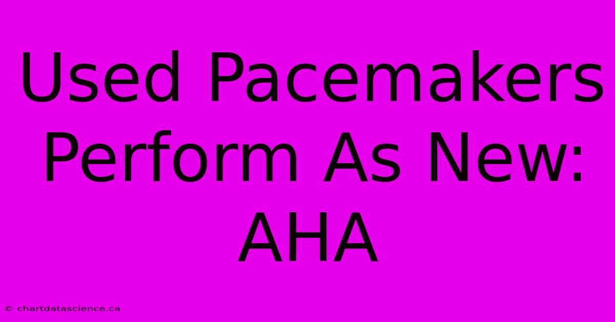 Used Pacemakers Perform As New: AHA