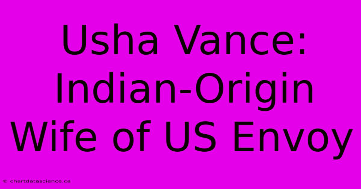 Usha Vance: Indian-Origin Wife Of US Envoy