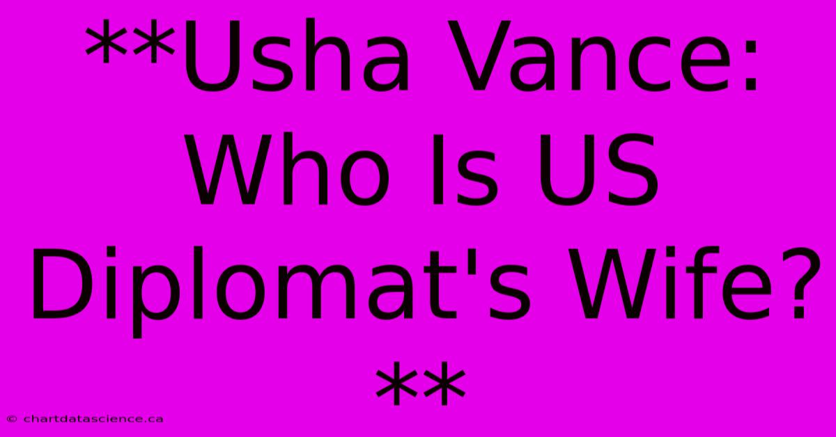 **Usha Vance: Who Is US Diplomat's Wife?**