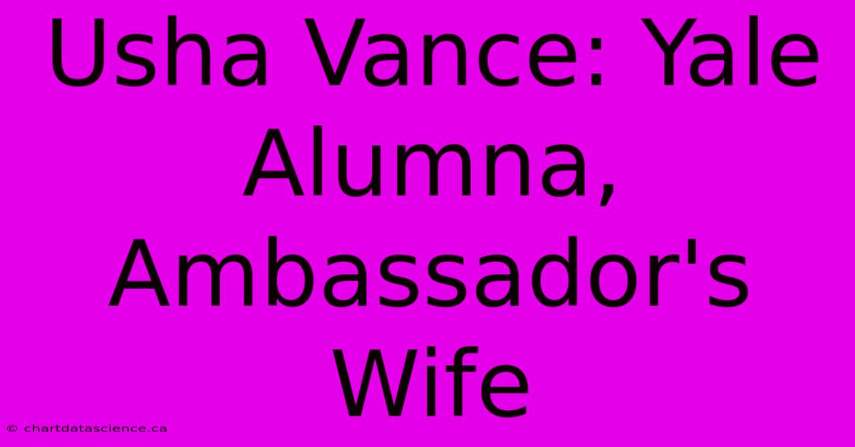 Usha Vance: Yale Alumna, Ambassador's Wife 