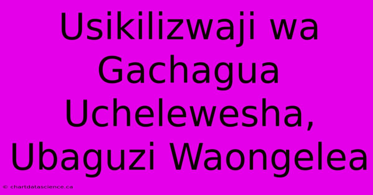 Usikilizwaji Wa Gachagua Uchelewesha, Ubaguzi Waongelea