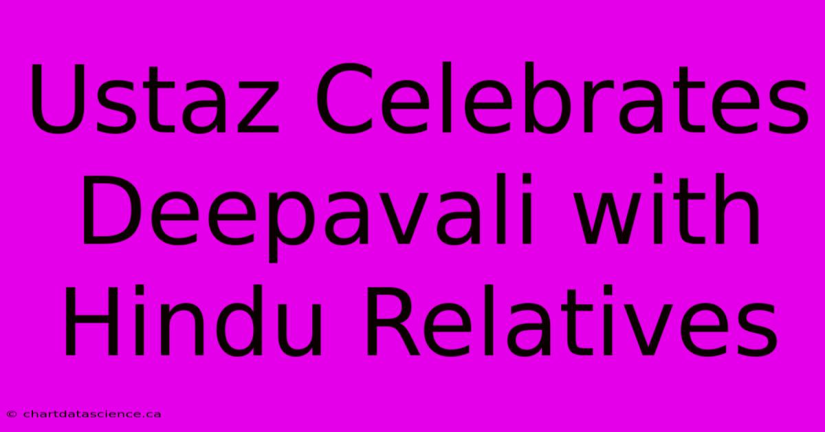 Ustaz Celebrates Deepavali With Hindu Relatives