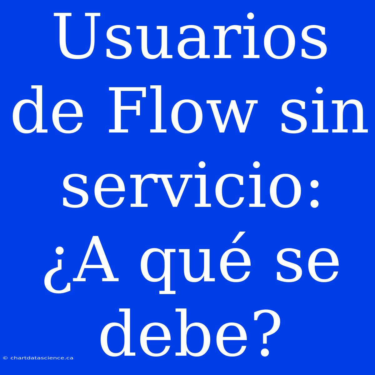 Usuarios De Flow Sin Servicio: ¿A Qué Se Debe?