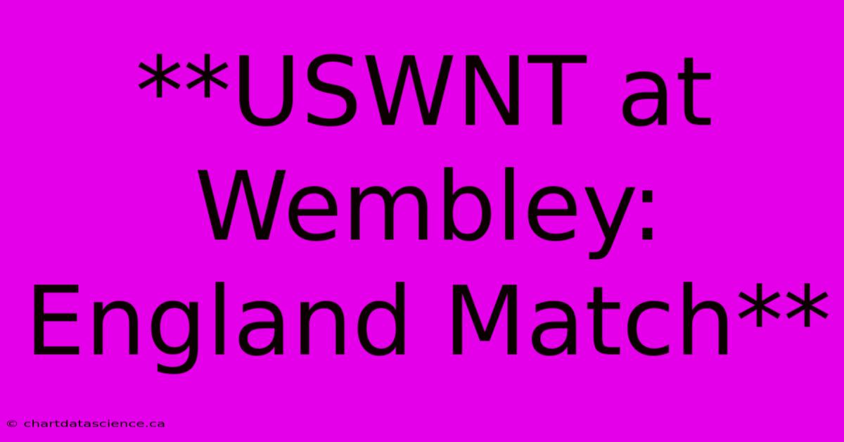 **USWNT At Wembley: England Match**