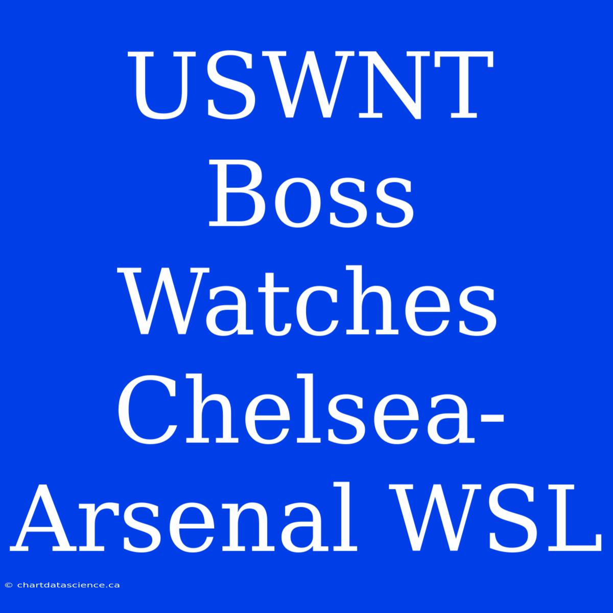 USWNT Boss Watches Chelsea-Arsenal WSL