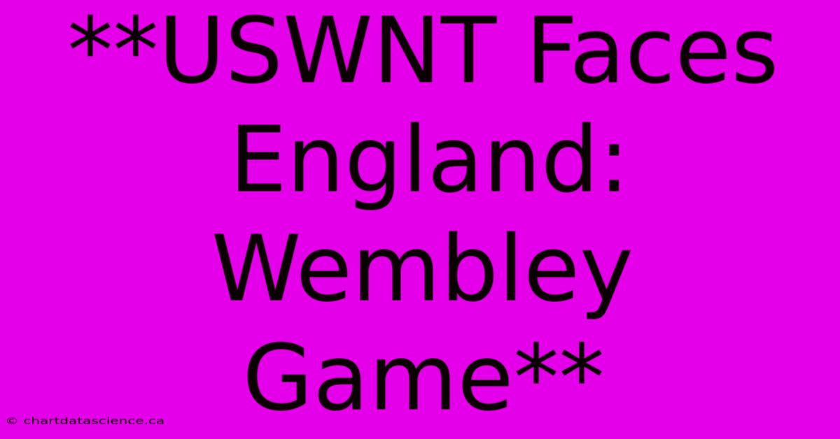 **USWNT Faces England: Wembley Game**