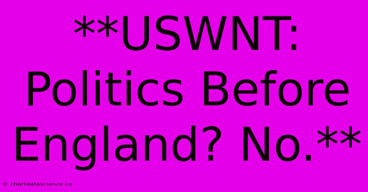 **USWNT: Politics Before England? No.**