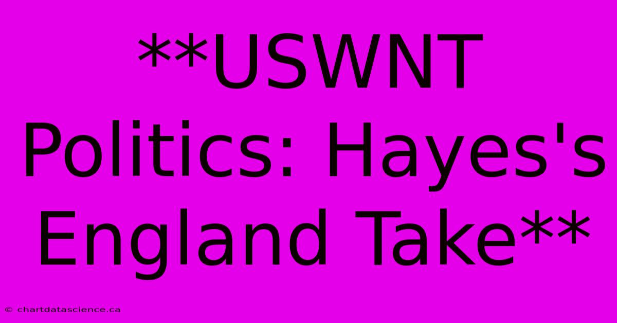 **USWNT Politics: Hayes's England Take**