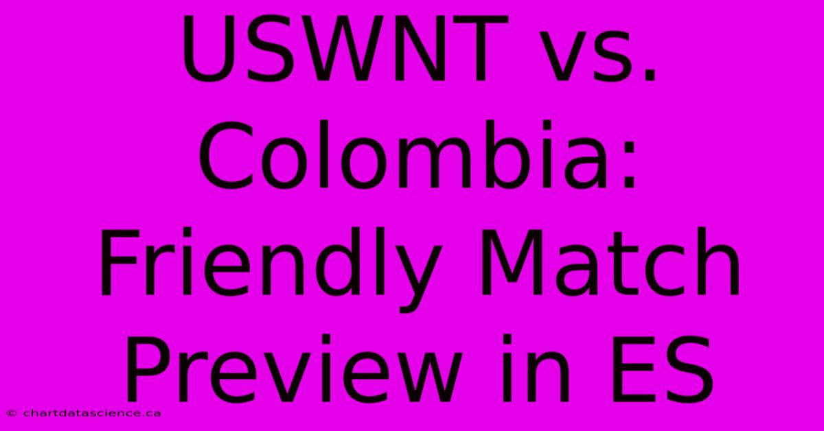 USWNT Vs. Colombia: Friendly Match Preview In ES