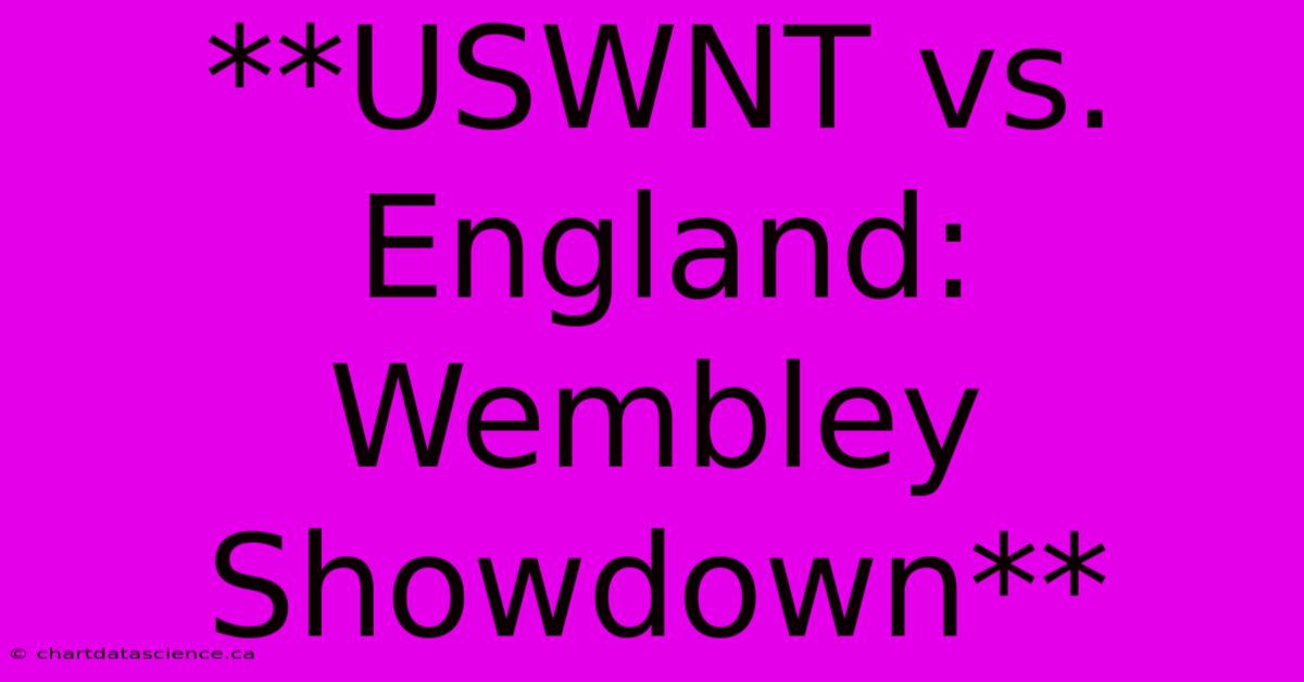 **USWNT Vs. England: Wembley Showdown**