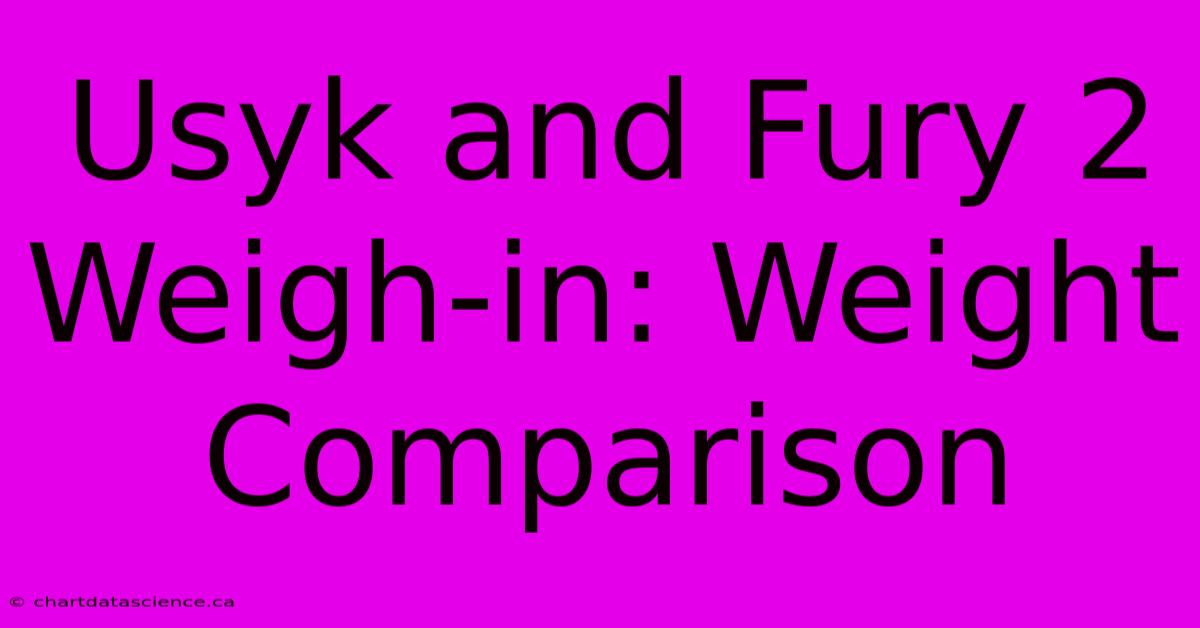 Usyk And Fury 2 Weigh-in: Weight Comparison