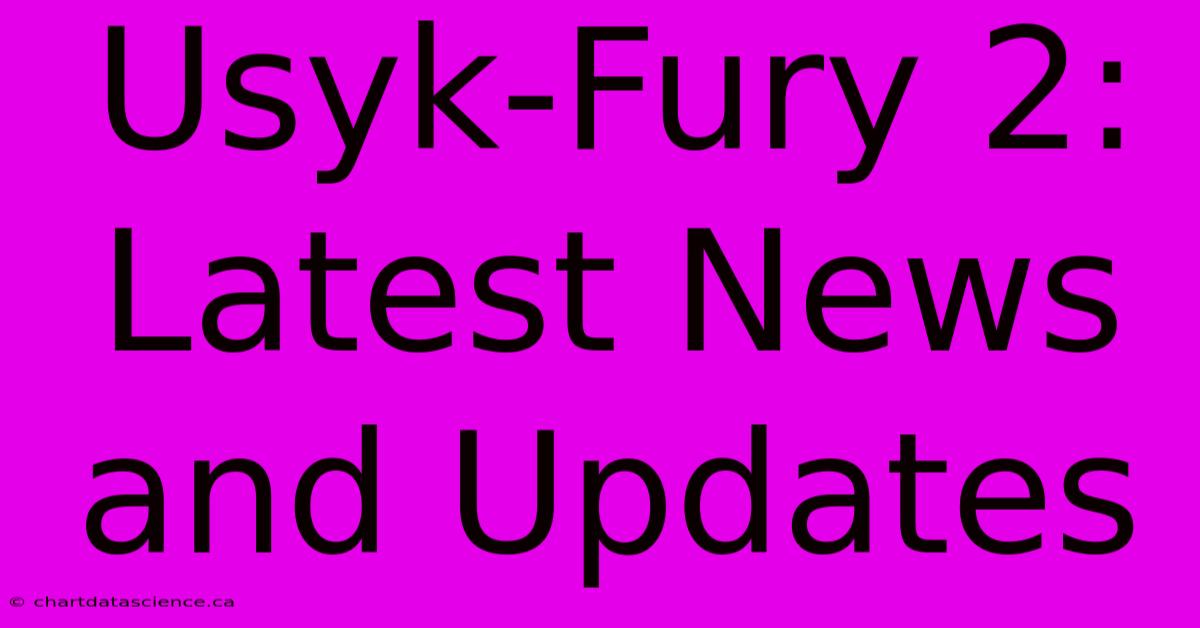 Usyk-Fury 2: Latest News And Updates