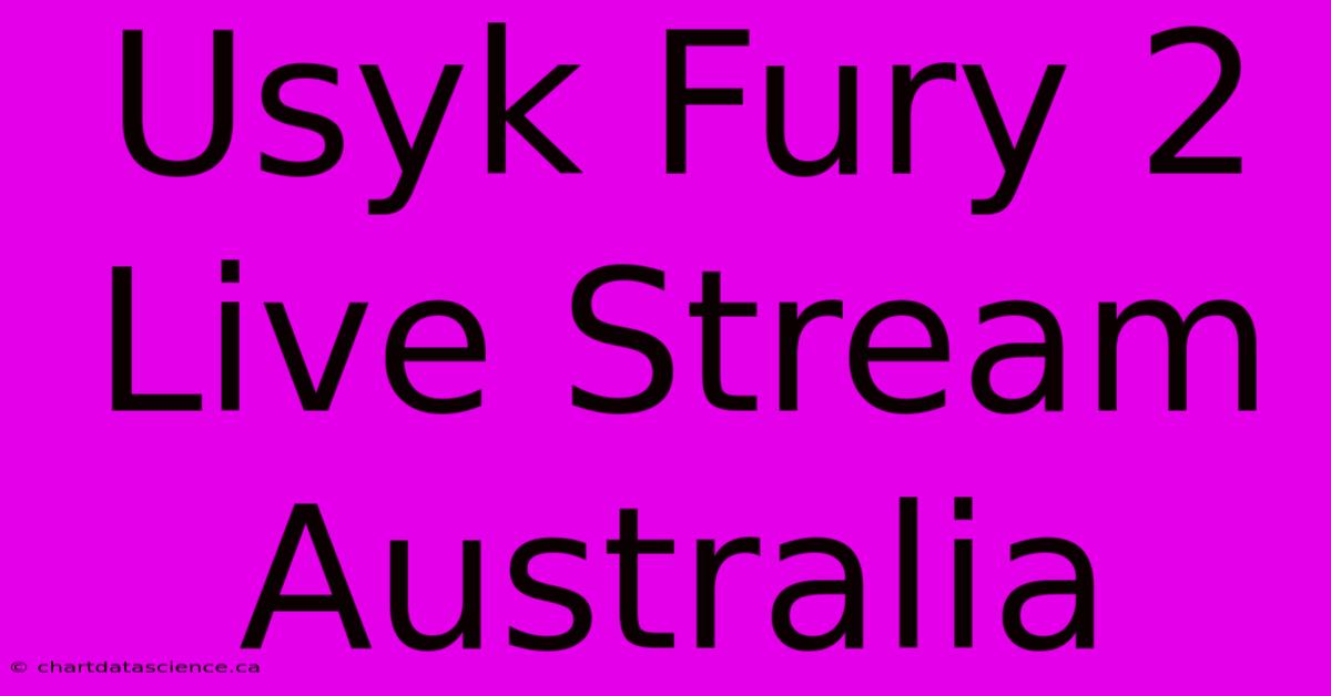 Usyk Fury 2 Live Stream Australia