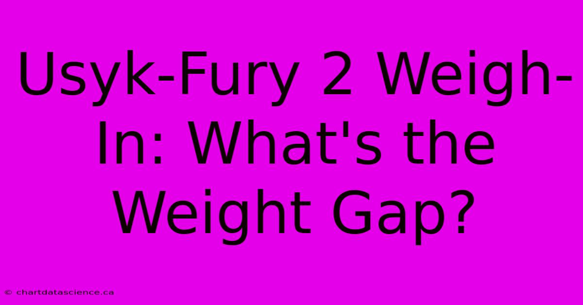 Usyk-Fury 2 Weigh-In: What's The Weight Gap?