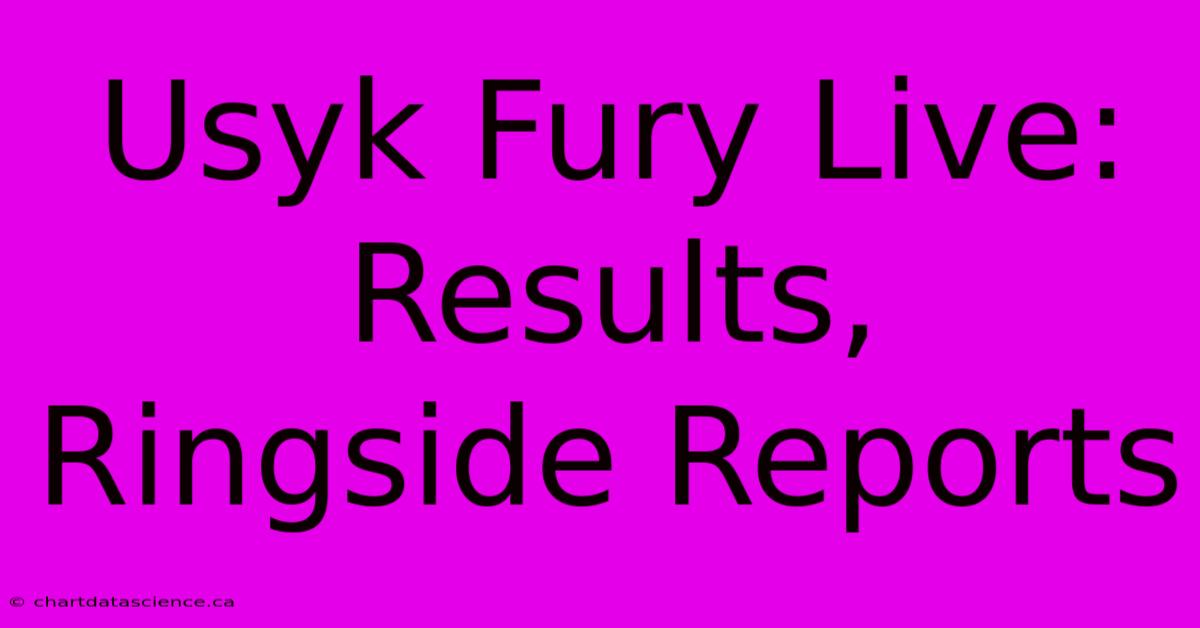 Usyk Fury Live: Results, Ringside Reports