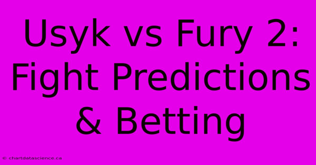 Usyk Vs Fury 2: Fight Predictions & Betting