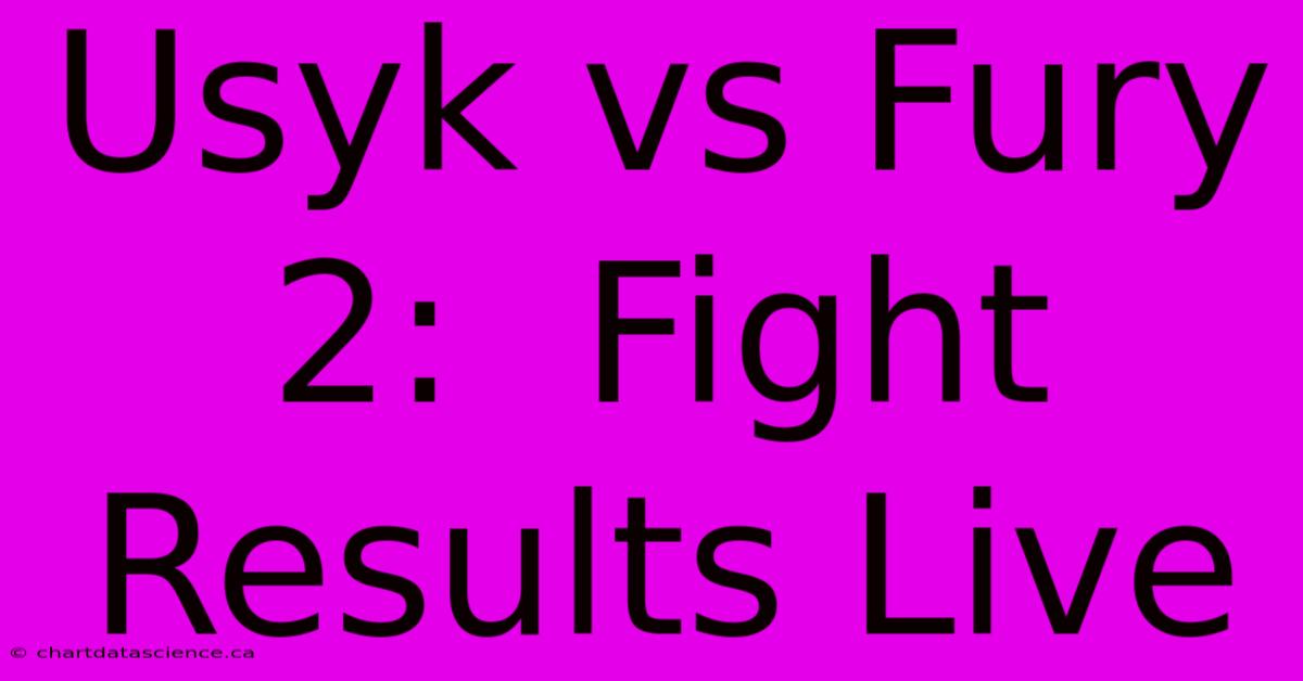 Usyk Vs Fury 2:  Fight Results Live