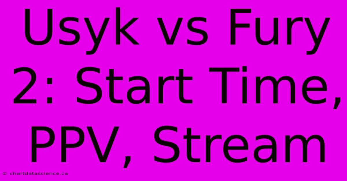 Usyk Vs Fury 2: Start Time, PPV, Stream