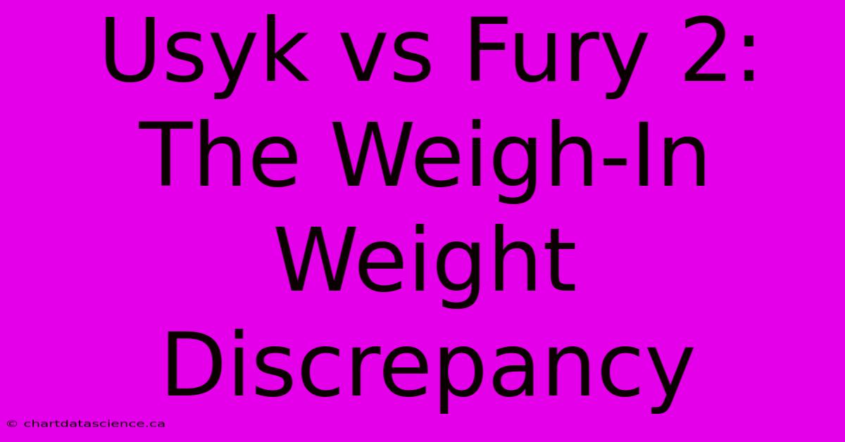 Usyk Vs Fury 2: The Weigh-In Weight Discrepancy