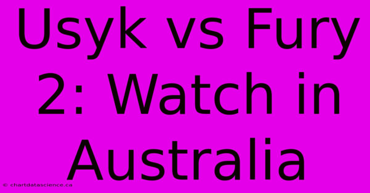 Usyk Vs Fury 2: Watch In Australia